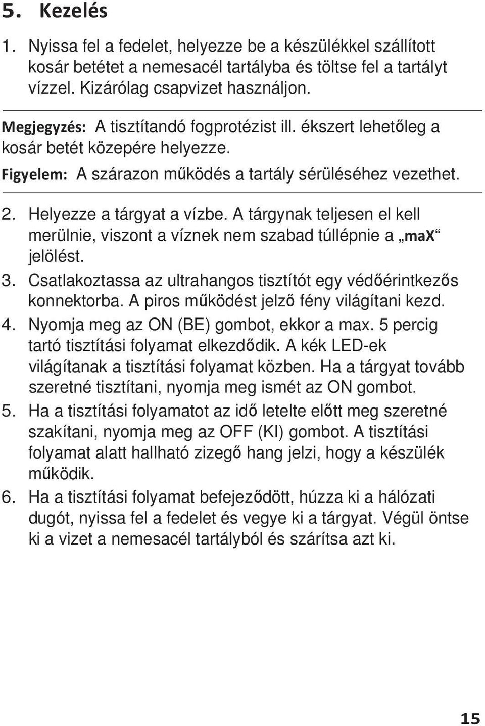 A tárgynak teljesen el kell merülnie, viszont a víznek nem szabad túllépnie a max jelölést. 3. Csatlakoztassa az ultrahangos tisztítót egy védőérintkezős konnektorba.