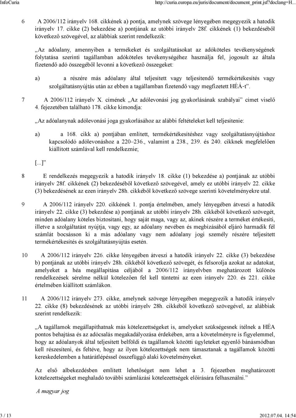 adóköteles tevékenységéhez használja fel, jogosult az általa fizetendő adó összegéből levonni a következő összegeket: a) a részére más adóalany által teljesített vagy teljesítendő termékértékesítés