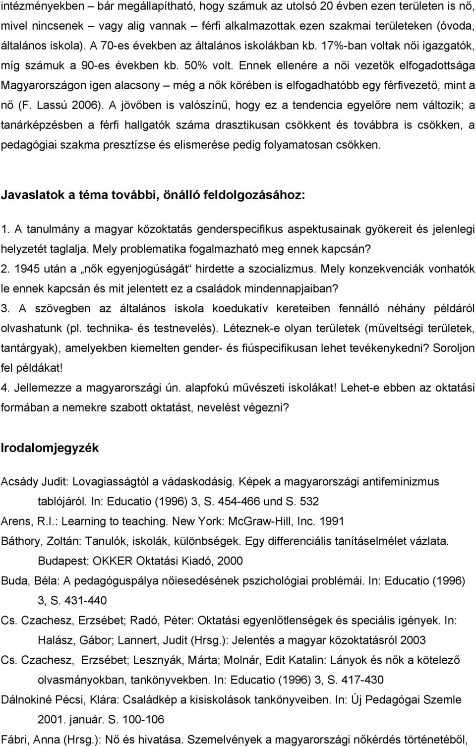 Ennek ellenére a női vezetők elfogadottsága Magyarországon igen alacsony még a nők körében is elfogadhatóbb egy férfivezető, mint a nő (F. Lassú 2006).