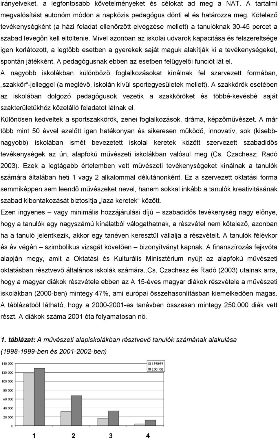 Mivel azonban az iskolai udvarok kapacitása és felszereltsége igen korlátozott, a legtöbb esetben a gyerekek saját maguk alakítják ki a tevékenységeket, spontán játékként.