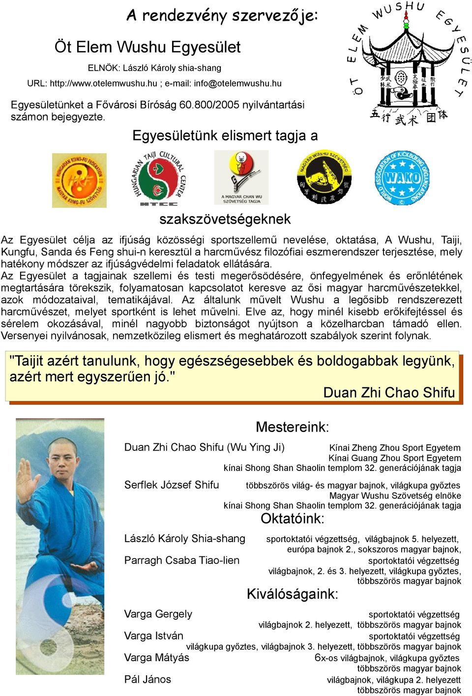 Egyesületünk elismert tagja a szakszövetségeknek Az Egyesület célja az ifjúság közösségi sportszellemű nevelése, oktatása, A Wushu, Taiji, Kungfu, Sanda és Feng shui-n keresztül a harcművész