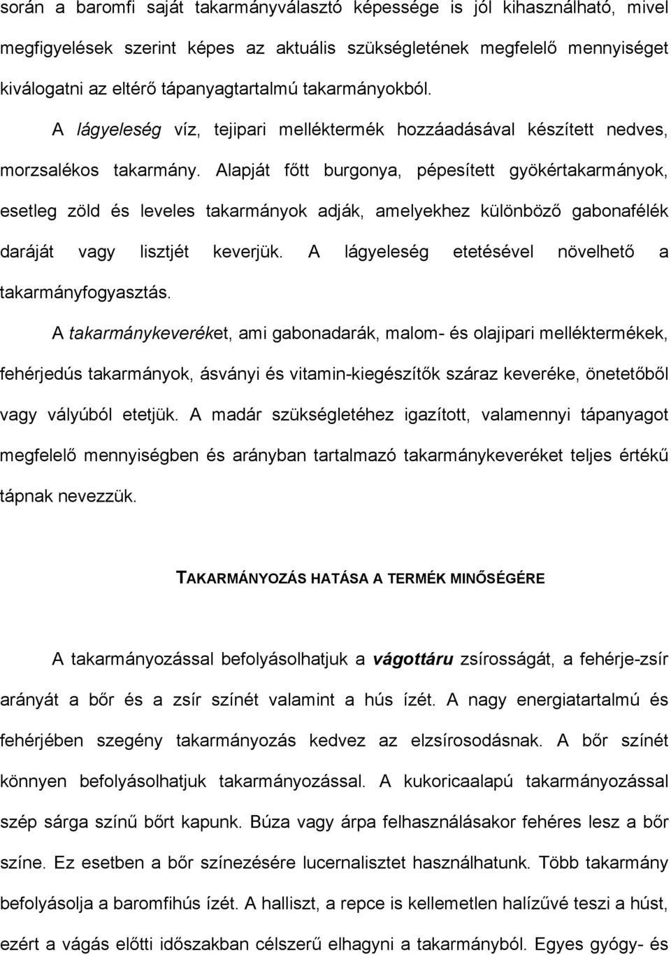 Alapját főtt burgonya, pépesített gyökértakarmányok, esetleg zöld és leveles takarmányok adják, amelyekhez különböző gabonafélék daráját vagy lisztjét keverjük.