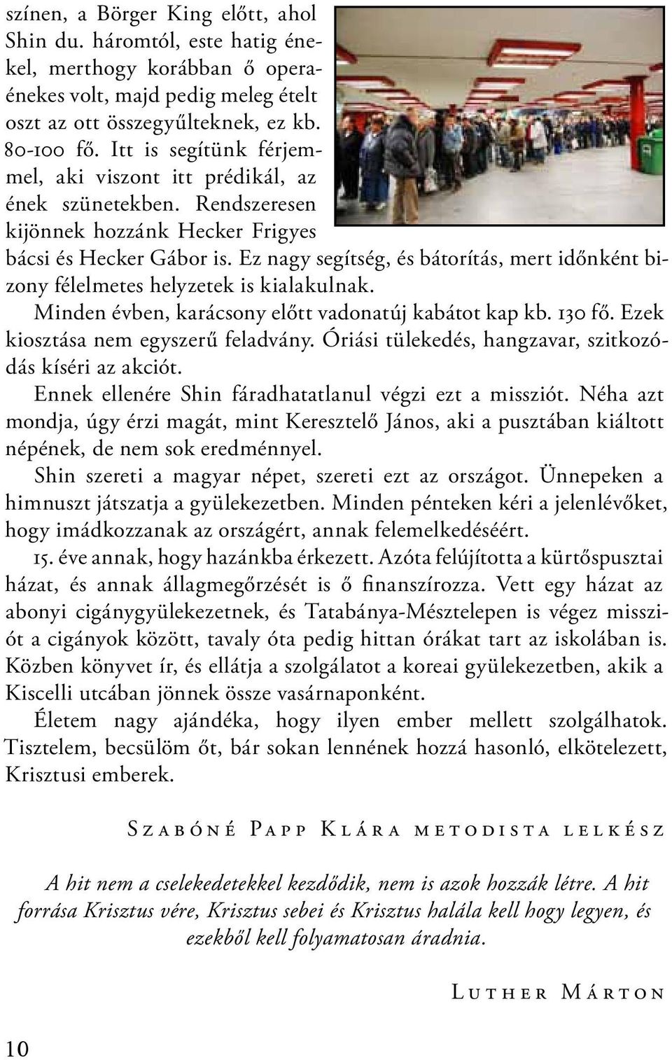 Ez nagy segítség, és bátorítás, mert időnként bizony félelmetes helyzetek is kialakulnak. Minden évben, karácsony előtt vadonatúj kabátot kap kb. 130 fő. Ezek kiosztása nem egyszerű feladvány.