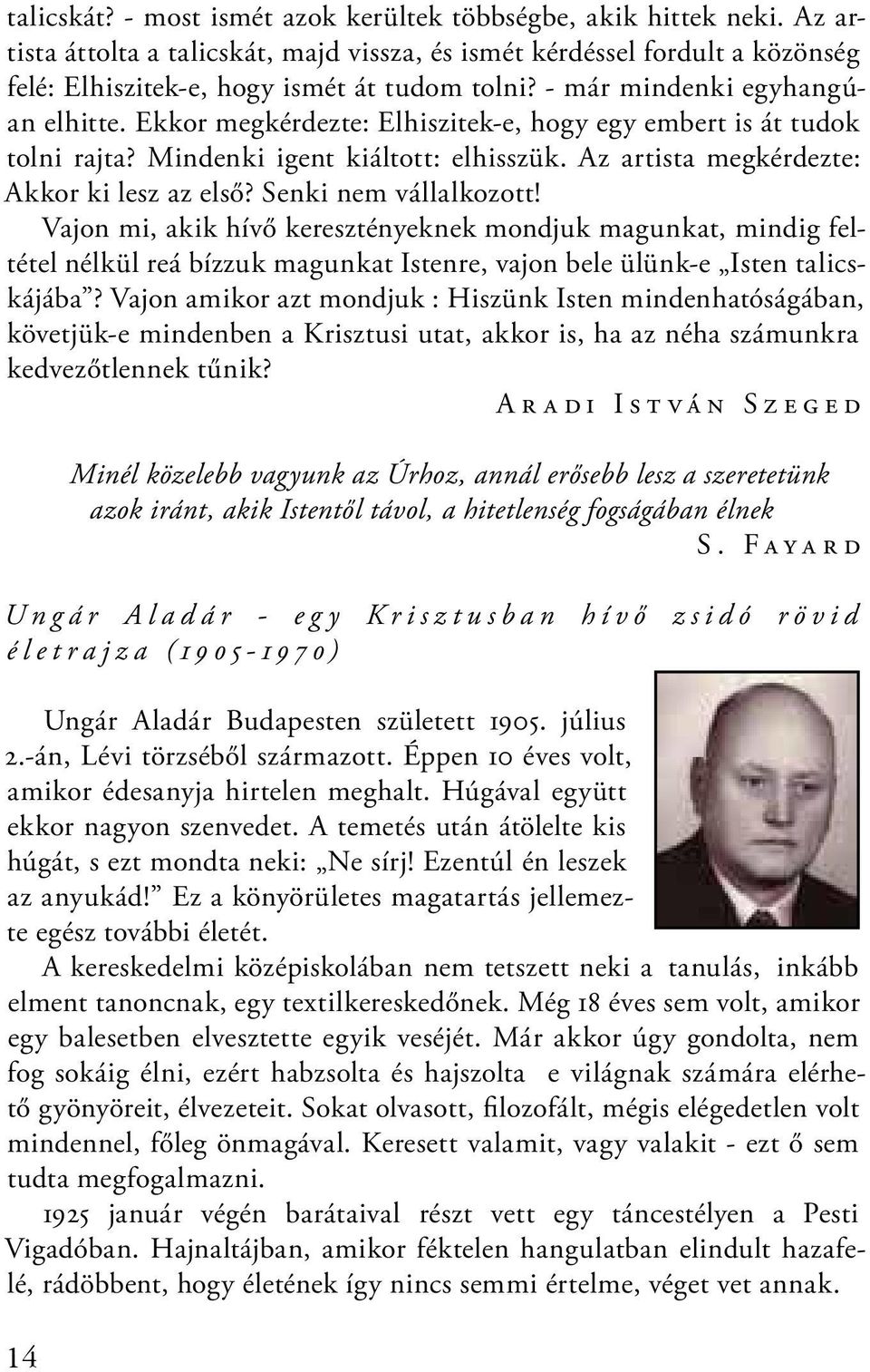 Senki nem vállalkozott! Vajon mi, akik hívő keresztényeknek mondjuk magunkat, mindig feltétel nélkül reá bízzuk magunkat Istenre, vajon bele ülünk-e Isten talicskájába?