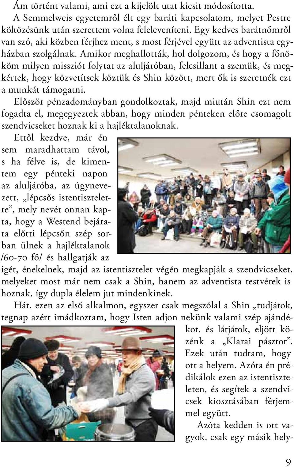 Amikor meghallották, hol dolgozom, és hogy a főnököm milyen missziót folytat az aluljáróban, felcsillant a szemük, és megkértek, hogy közvetítsek köztük és Shin között, mert ők is szeretnék ezt a