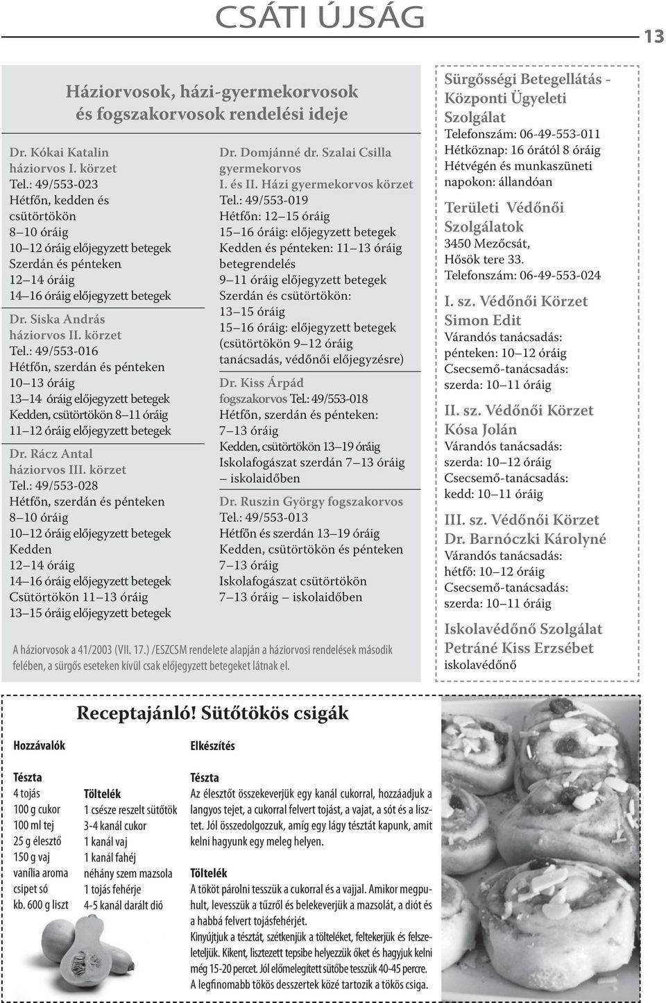 : 49/553-016 Hétfőn, szerdán és pénteken 10 13 óráig 13 14 óráig előjegyzett betegek Kedden, csütörtökön 8 11 óráig 11 12 óráig előjegyzett betegek Dr. Rácz Antal háziorvos III. körzet Tel.
