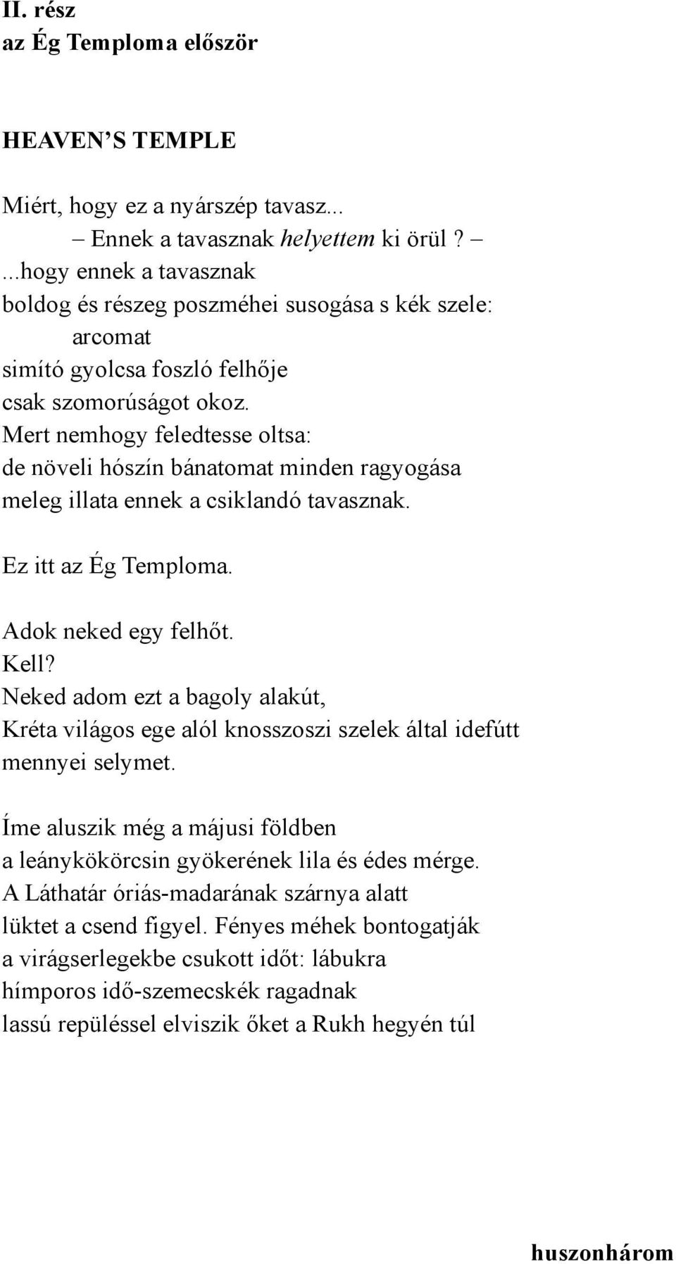 Mert nemhogy feledtesse oltsa: de növeli hószín bánatomat minden ragyogása meleg illata ennek a csiklandó tavasznak. Ez itt az Ég Temploma. Adok neked egy felhőt. Kell?