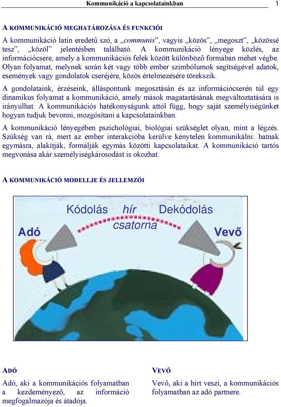 Olyan folyamat, melynek során két vagy több ember szimbólumok segítségével adatok, események vagy gondolatok cseréjére, közös értelmezésére törekszik.