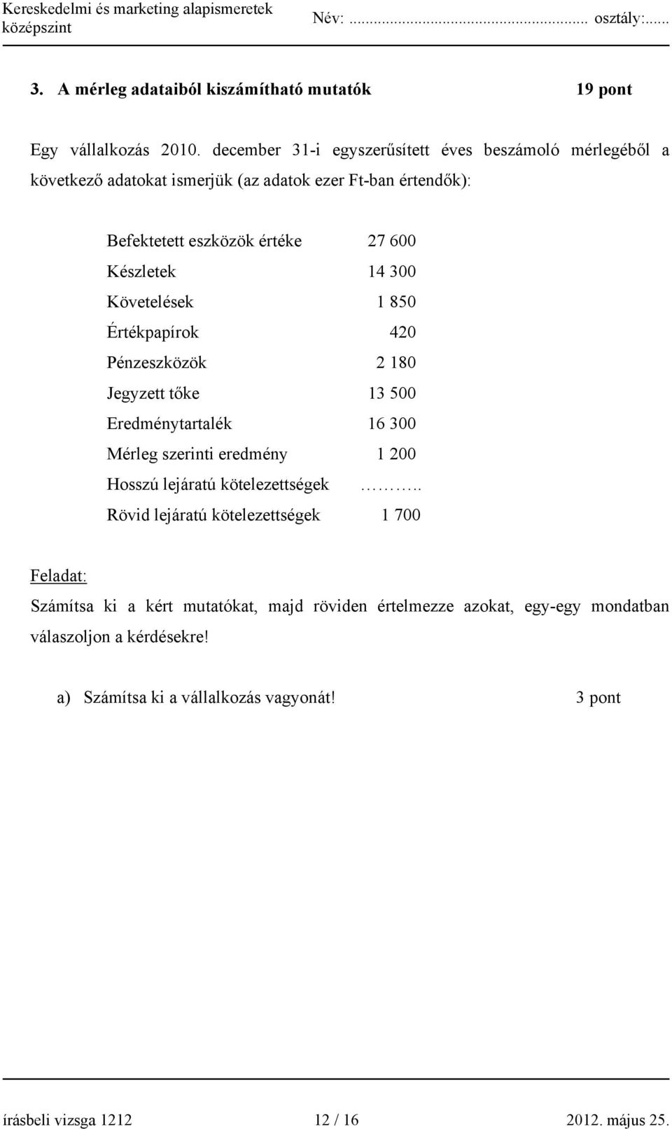 Készletek 14 300 Követelések 1 850 Értékpapírok 420 Pénzeszközök 2 180 Jegyzett tőke 13 500 Eredménytartalék 16 300 Mérleg szerinti eredmény 1 200 Hosszú lejáratú