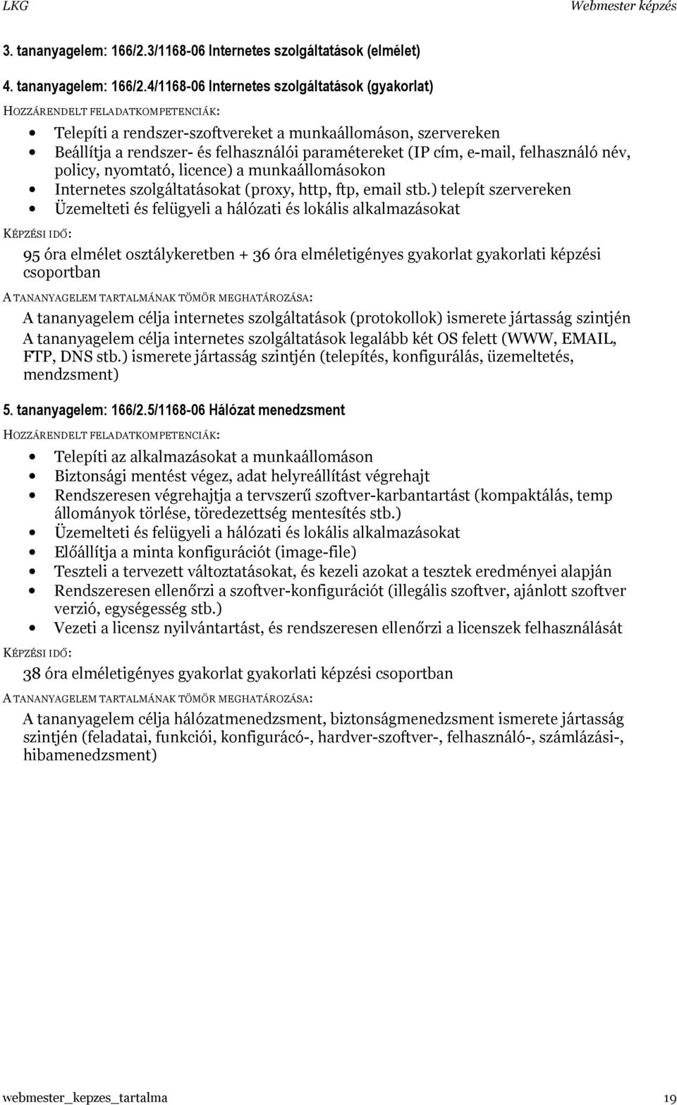 4/1168-06 Internetes szolgáltatások (gyakorlat) HOZZÁRENDELT FELADATKOMPETENCIÁK: Telepíti a rendszer-szoftvereket a munkaállomáson, szervereken Beállítja a rendszer- és felhasználói paramétereket