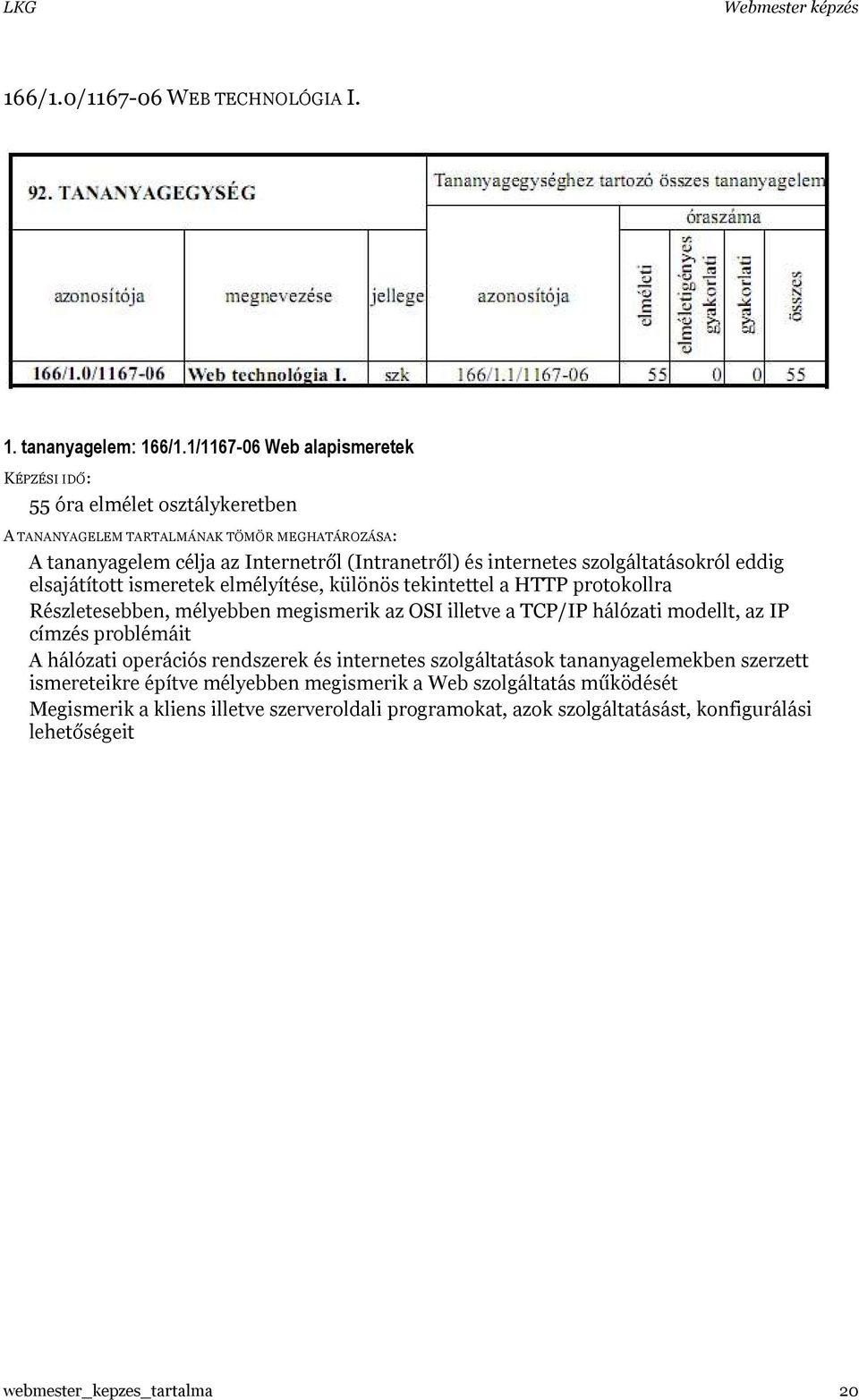 ismeretek elmélyítése, különös tekintettel a HTTP protokollra Részletesebben, mélyebben megismerik az OSI illetve a TCP/IP hálózati modellt, az IP címzés problémáit A