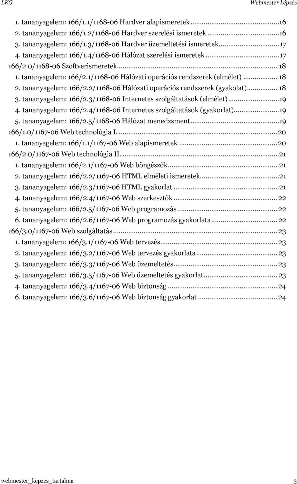 tananyagelem: 166/2.2/1168-06 Hálózati operációs rendszerek (gyakolat)... 18 3. tananyagelem: 166/2.3/1168-06 Internetes szolgáltatások (elmélet)...19 4. tananyagelem: 166/2.4/1168-06 Internetes szolgáltatások (gyakorlat).