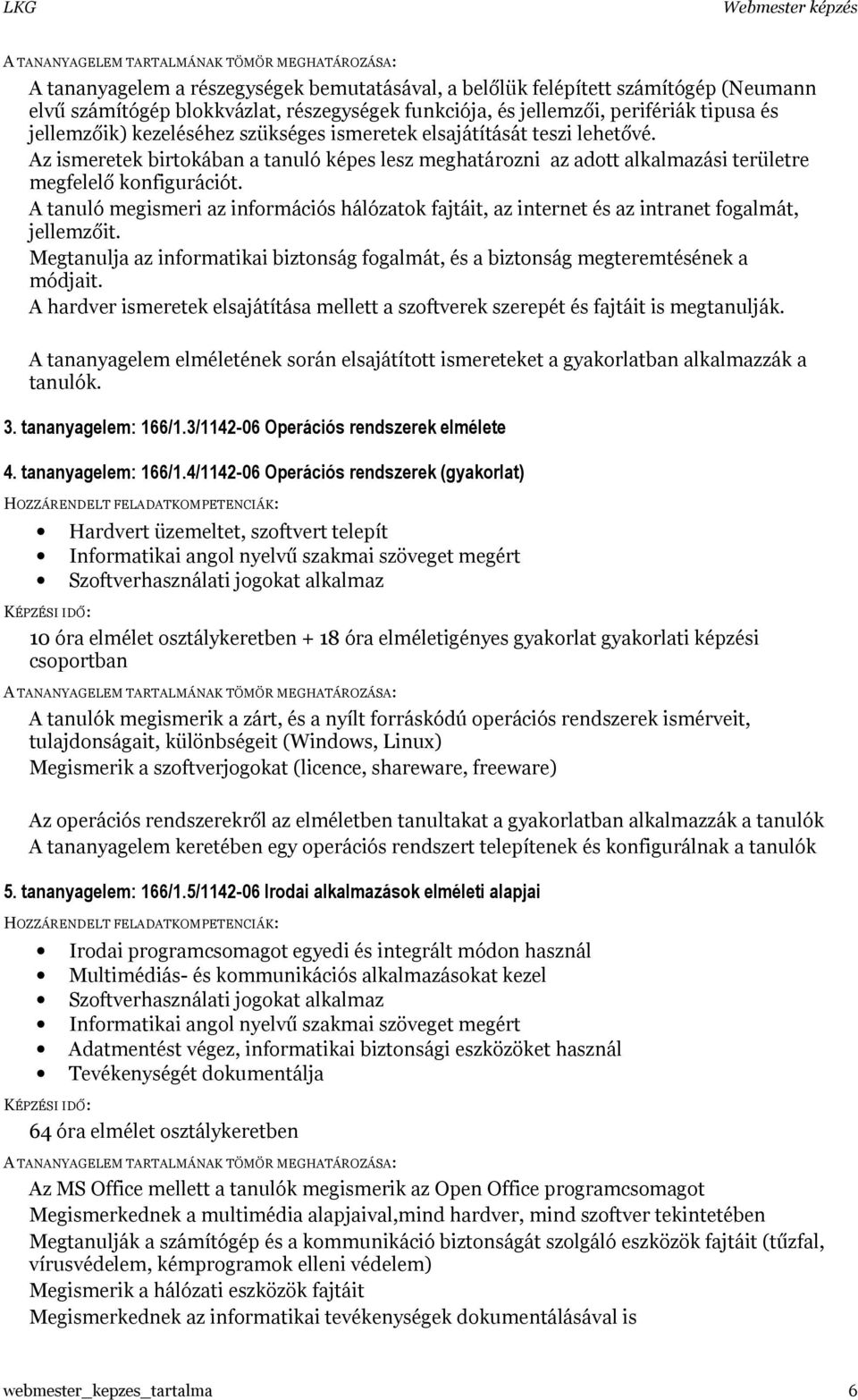 A tanuló megismeri az információs hálózatok fajtáit, az internet és az intranet fogalmát, jellemzőit. Megtanulja az informatikai biztonság fogalmát, és a biztonság megteremtésének a módjait.
