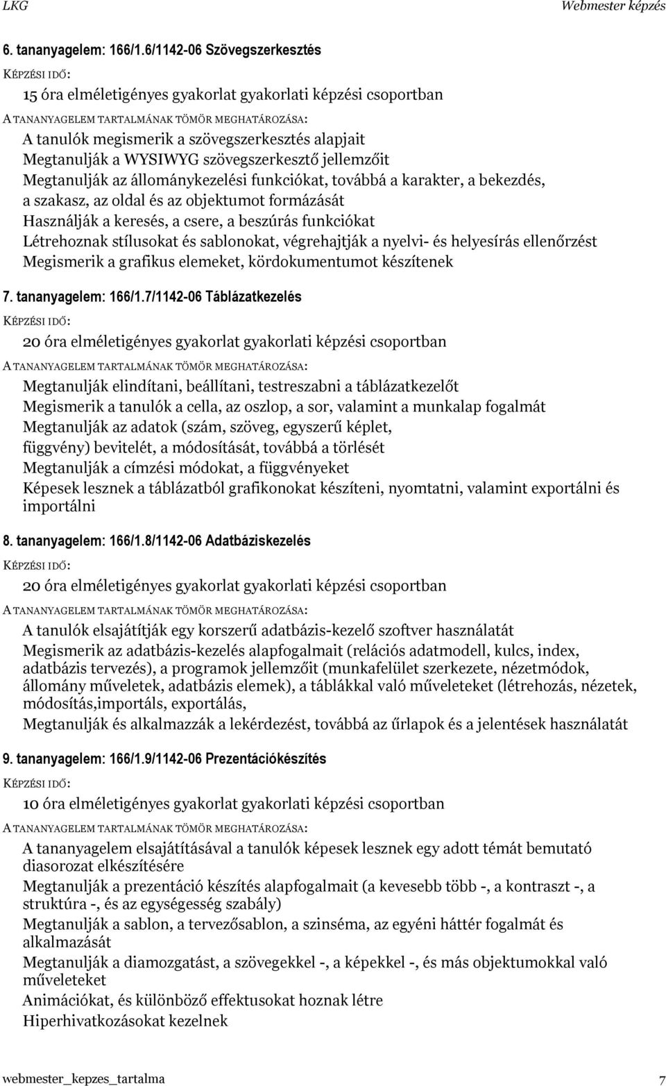 Megtanulják az állománykezelési funkciókat, továbbá a karakter, a bekezdés, a szakasz, az oldal és az objektumot formázását Használják a keresés, a csere, a beszúrás funkciókat Létrehoznak stílusokat