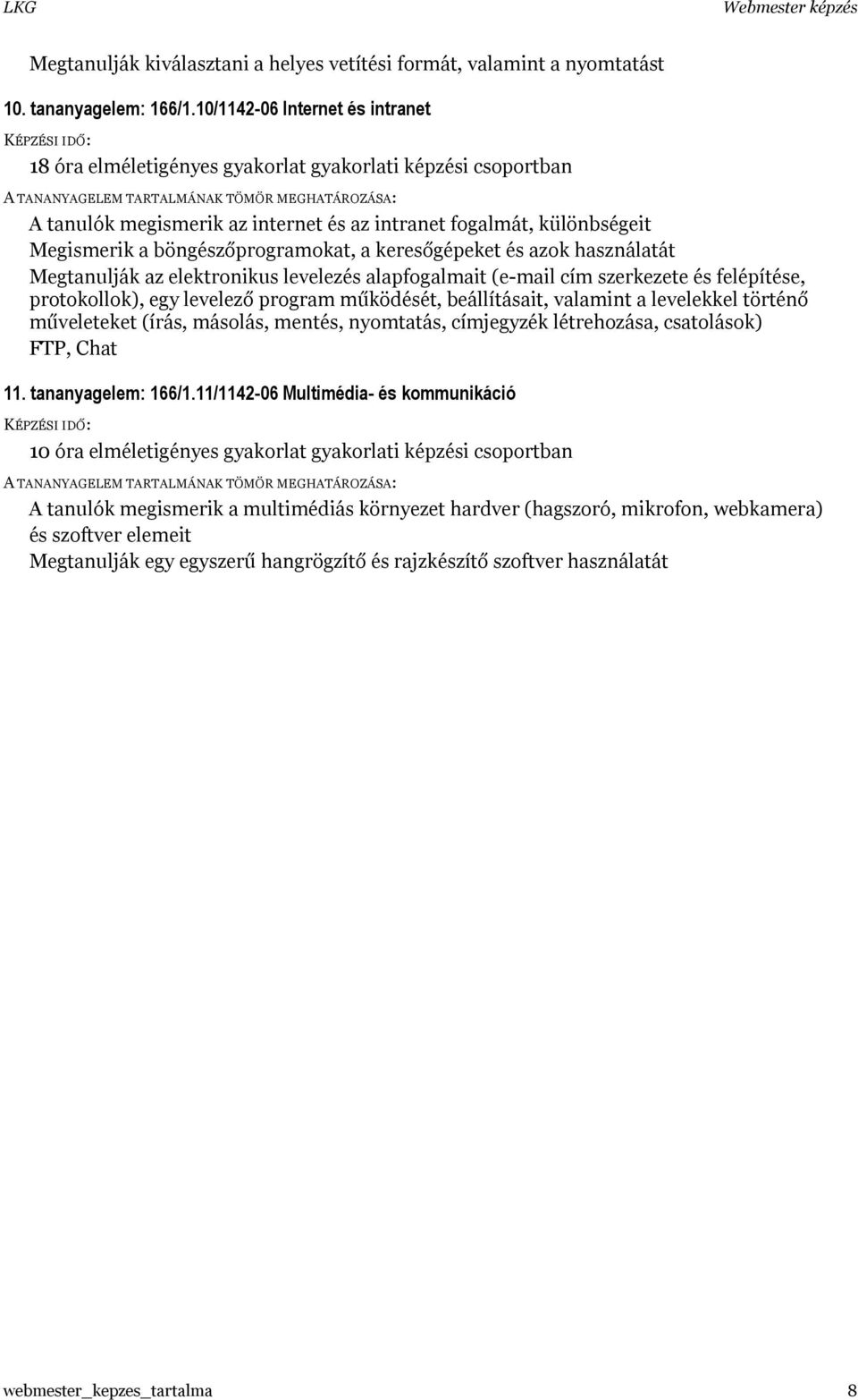 a keresőgépeket és azok használatát Megtanulják az elektronikus levelezés alapfogalmait (e-mail cím szerkezete és felépítése, protokollok), egy levelező program működését, beállításait, valamint a