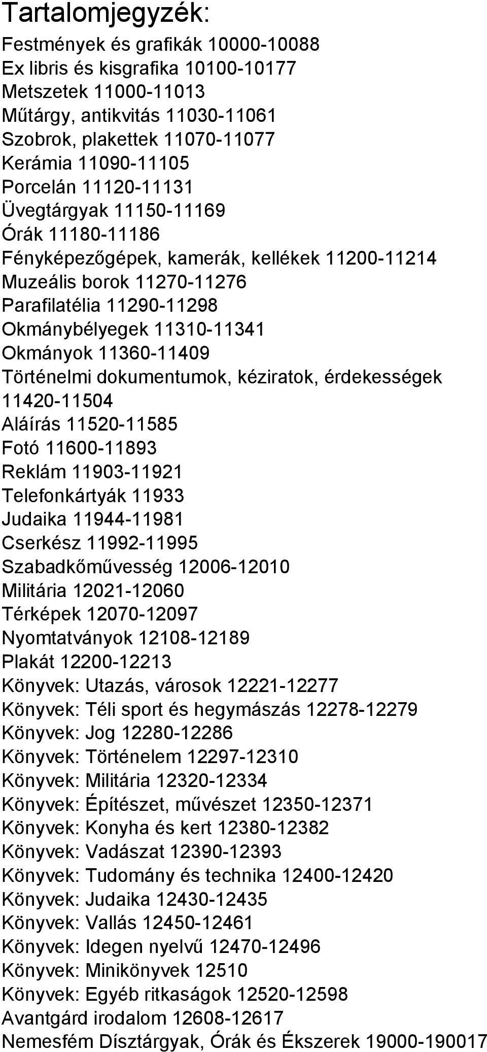 11360-11409 Történelmi dokumentumok, kéziratok, érdekességek 11420-11504 Aláírás 11520-11585 Fotó 11600-11893 Reklám 11903-11921 Telefonkártyák 11933 Judaika 11944-11981 Cserkész 11992-11995