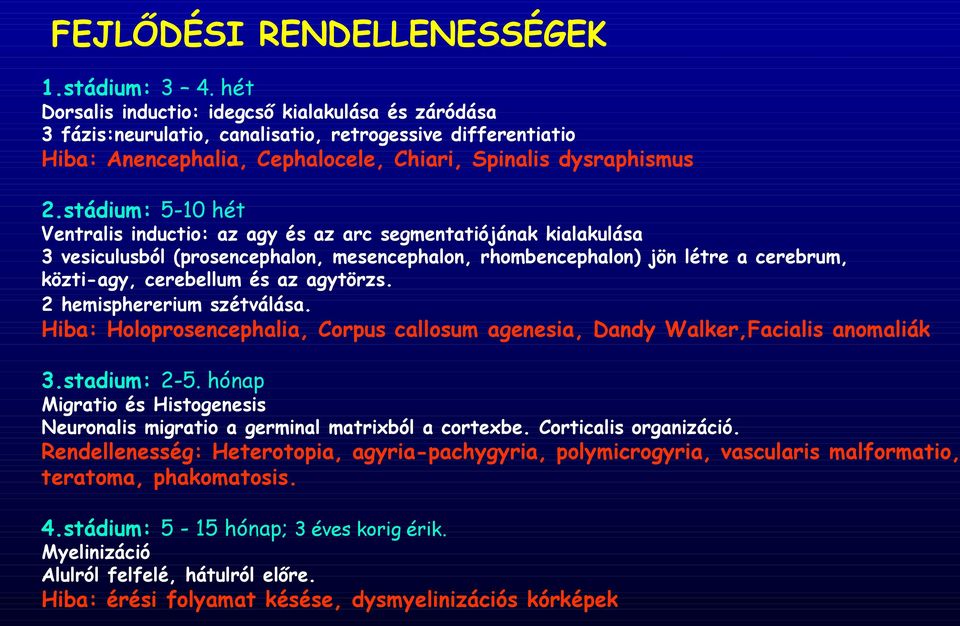 stádium: 5-10 hét Ventralis inductio: az agy és az arc segmentatiójának kialakulása 3 vesiculusból (prosencephalon, mesencephalon, rhombencephalon) jön létre a cerebrum, közti-agy, cerebellum és az