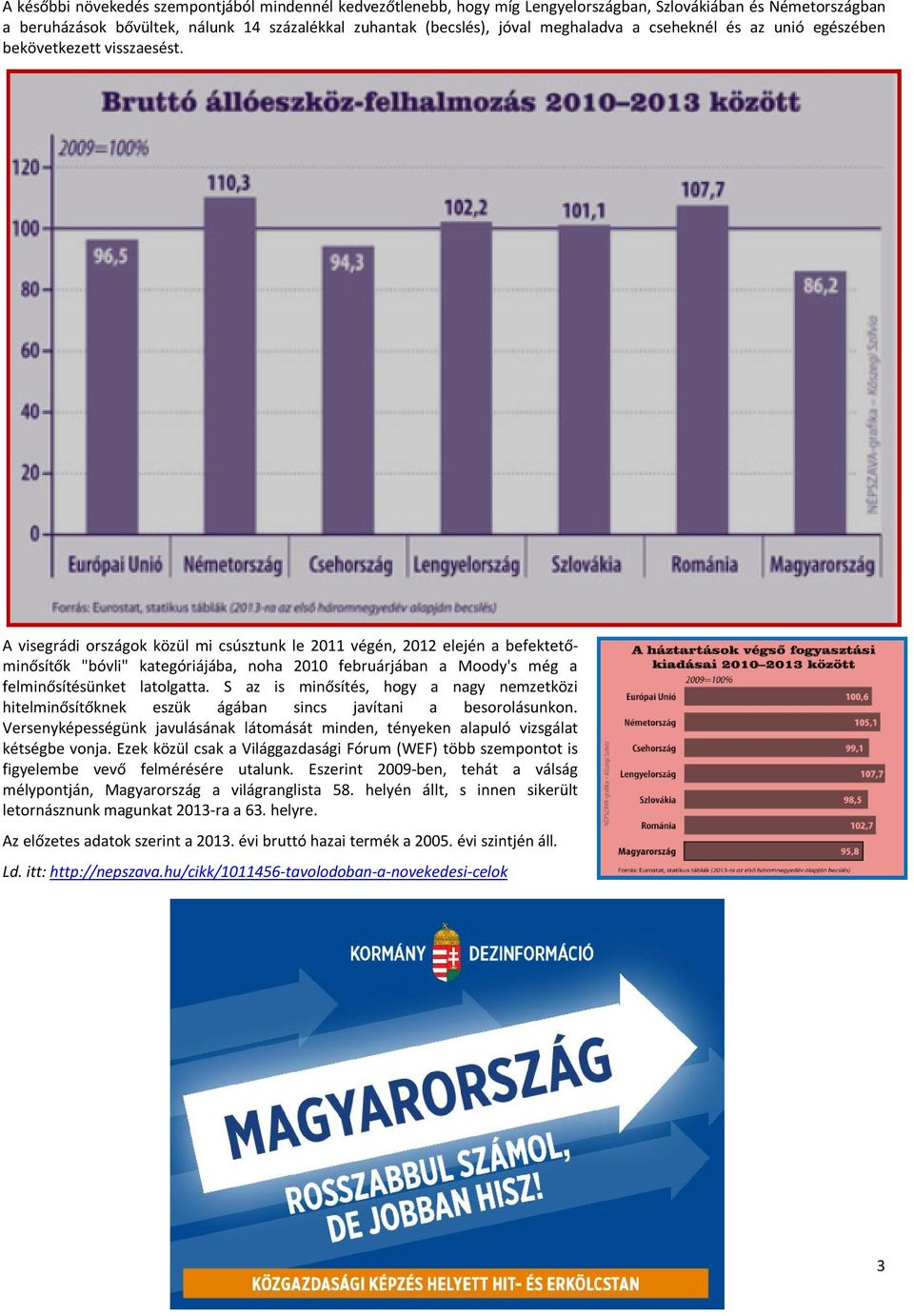 A visegrádi országok közül mi csúsztunk le 2011 végén, 2012 elején a befektetőminősítők "bóvli" kategóriájába, noha 2010 februárjában a Moody's még a felminősítésünket latolgatta.