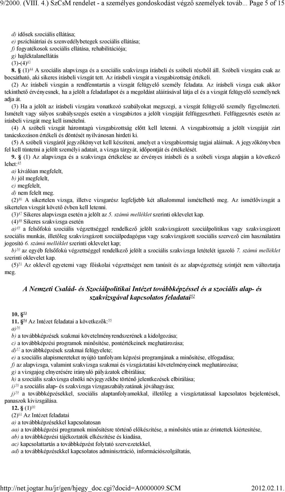 (1) 44 A szociális alapvizsga és a szociális szakvizsga írásbeli és szóbeli részből áll. Szóbeli vizsgára csak az bocsátható, aki sikeres írásbeli vizsgát tett.
