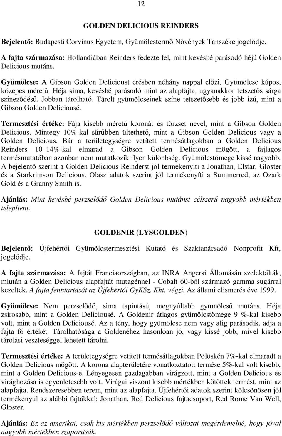 Jobban tárolható. Tárolt gyümölcseinek színe tetszetősebb és jobb ízű, mint a Gibson Golden Deliciousé. Termesztési értéke: Fája kisebb méretű koronát és törzset nevel, mint a Gibson Golden Delicious.