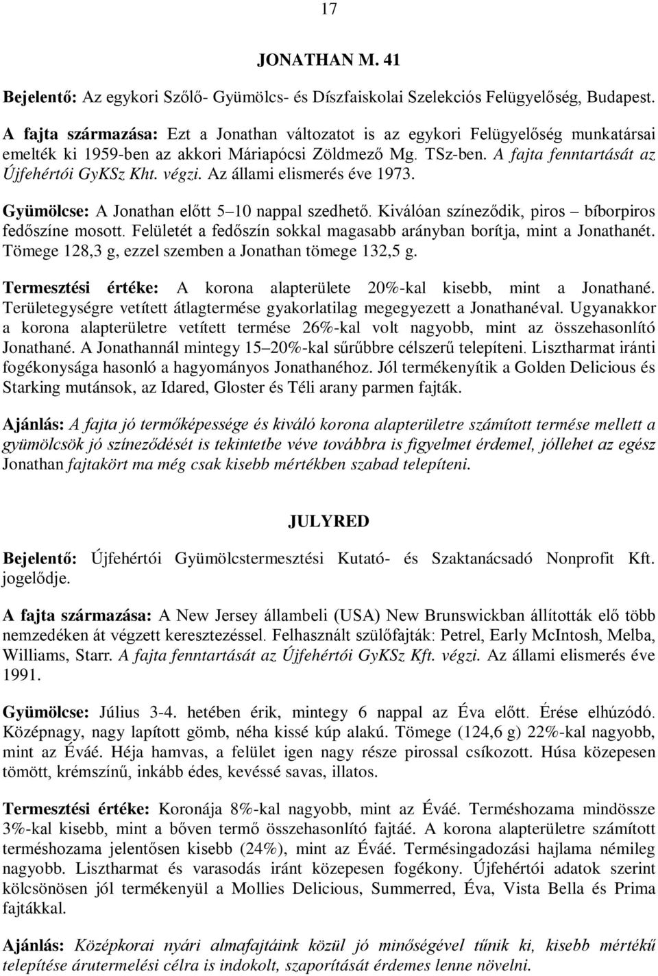 Az állami elismerés éve 1973. Gyümölcse: A Jonathan előtt 5 10 nappal szedhető. Kiválóan színeződik, piros bíborpiros fedőszíne mosott.