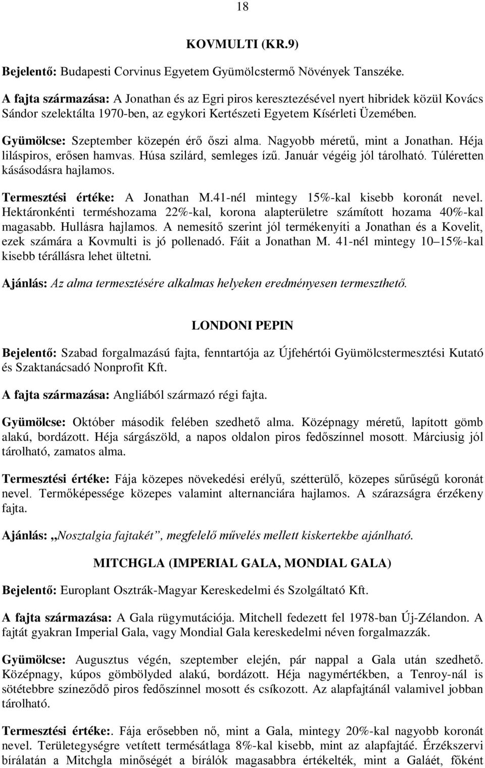 Gyümölcse: Szeptember közepén érő őszi alma. Nagyobb méretű, mint a Jonathan. Héja liláspiros, erősen hamvas. Húsa szilárd, semleges ízű. Január végéig jól tárolható. Túléretten kásásodásra hajlamos.