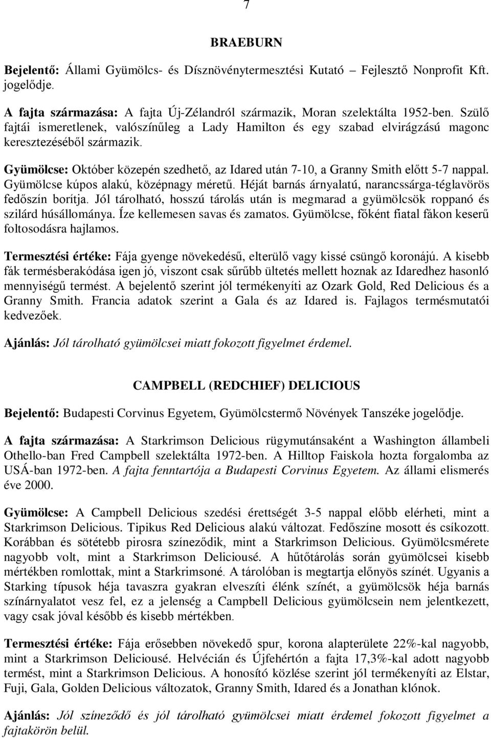 Gyümölcse: Október közepén szedhető, az Idared után 7-10, a Granny Smith előtt 5-7 nappal. Gyümölcse kúpos alakú, középnagy méretű. Héját barnás árnyalatú, narancssárga-téglavörös fedőszín borítja.