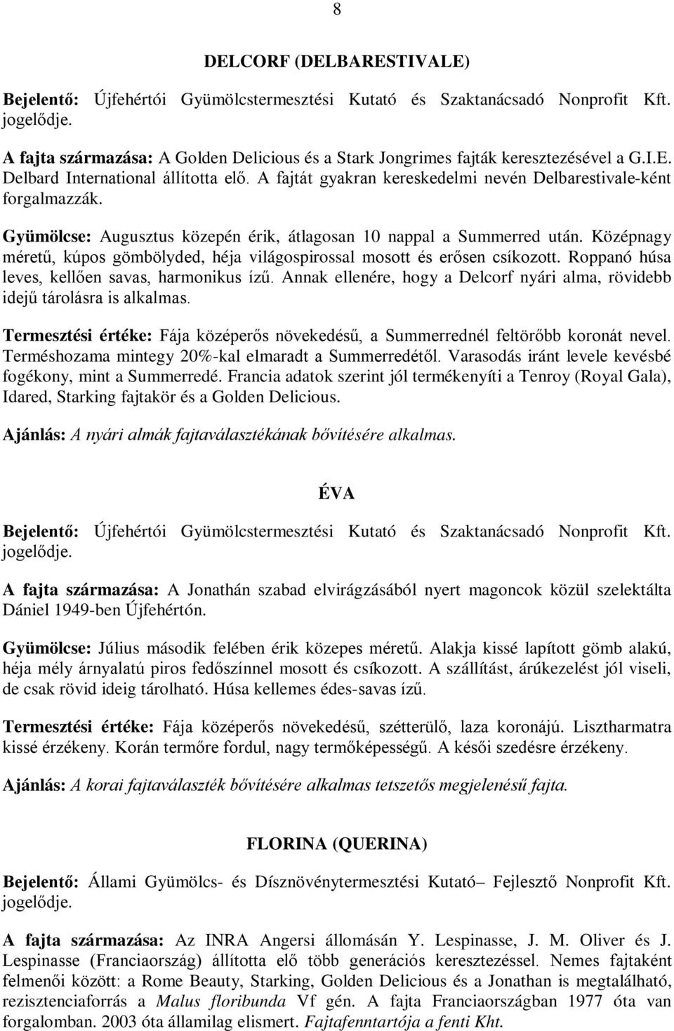 Középnagy méretű, kúpos gömbölyded, héja világospirossal mosott és erősen csíkozott. Roppanó húsa leves, kellően savas, harmonikus ízű.