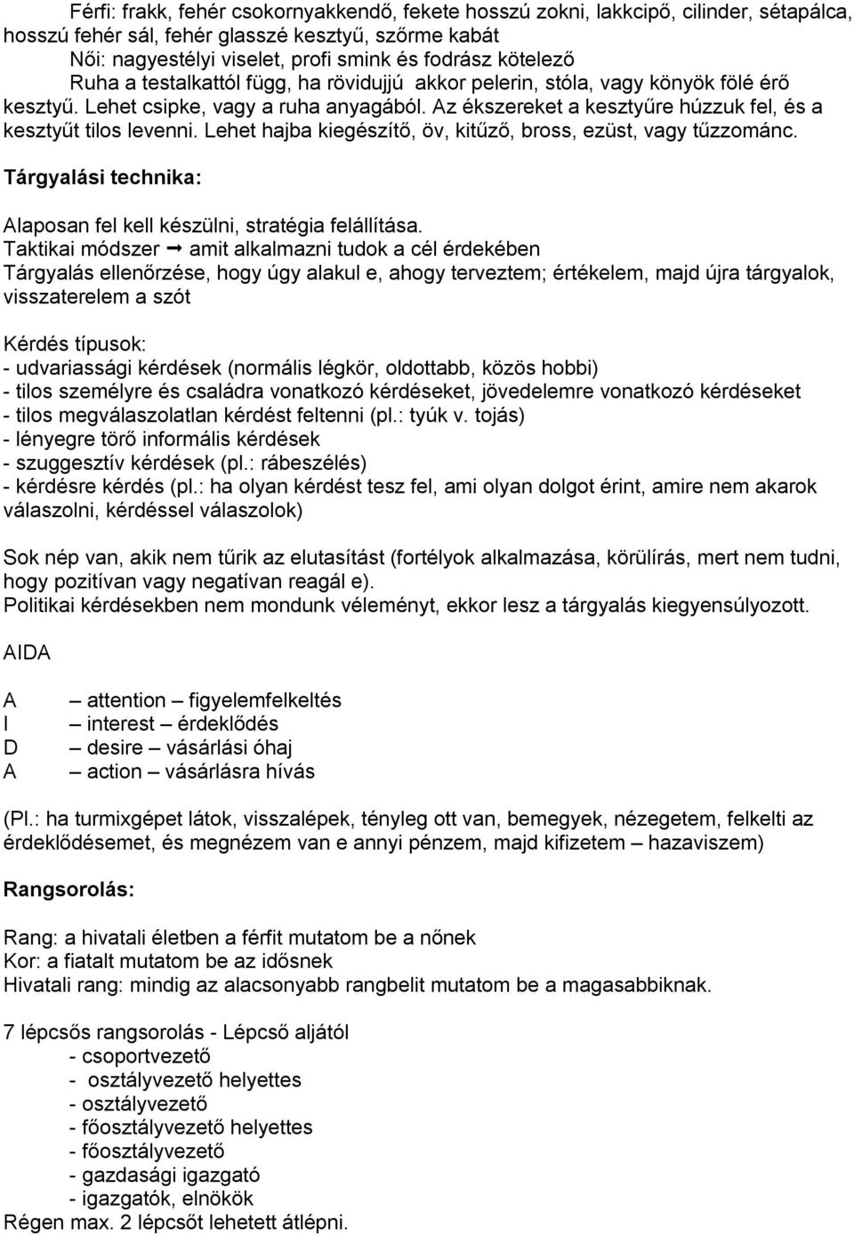 Az ékszereket a kesztyűre húzzuk fel, és a kesztyűt tilos levenni. Lehet hajba kiegészítő, öv, kitűző, bross, ezüst, vagy tűzzománc.