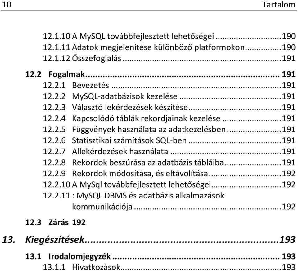 .. 191 12.2.7 Allekérdezések használata... 191 12.2.8 Rekordok beszúrása az adatbázis tábláiba... 191 12.2.9 Rekordok módosítása, és eltávolítása... 192 12.2.10 A MySql továbbfejlesztett lehetőségei.