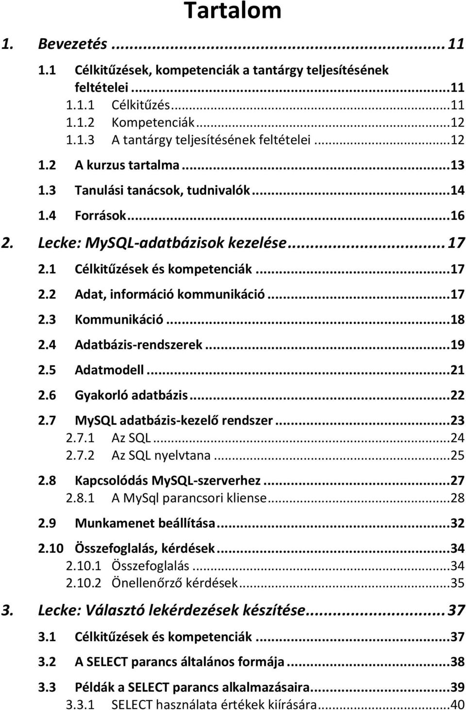 .. 18 2.4 Adatbázis-rendszerek... 19 2.5 Adatmodell... 21 2.6 Gyakorló adatbázis... 22 2.7 MySQL adatbázis-kezelő rendszer... 23 2.7.1 Az SQL... 24 2.7.2 Az SQL nyelvtana... 25 2.