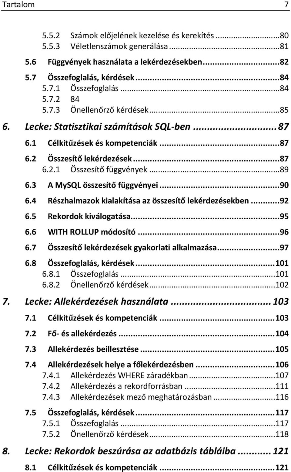 .. 89 6.3 A MySQL összesítő függvényei... 90 6.4 Részhalmazok kialakítása az összesítő lekérdezésekben... 92 6.5 Rekordok kiválogatása... 95 6.6 WITH ROLLUP módosító... 96 6.