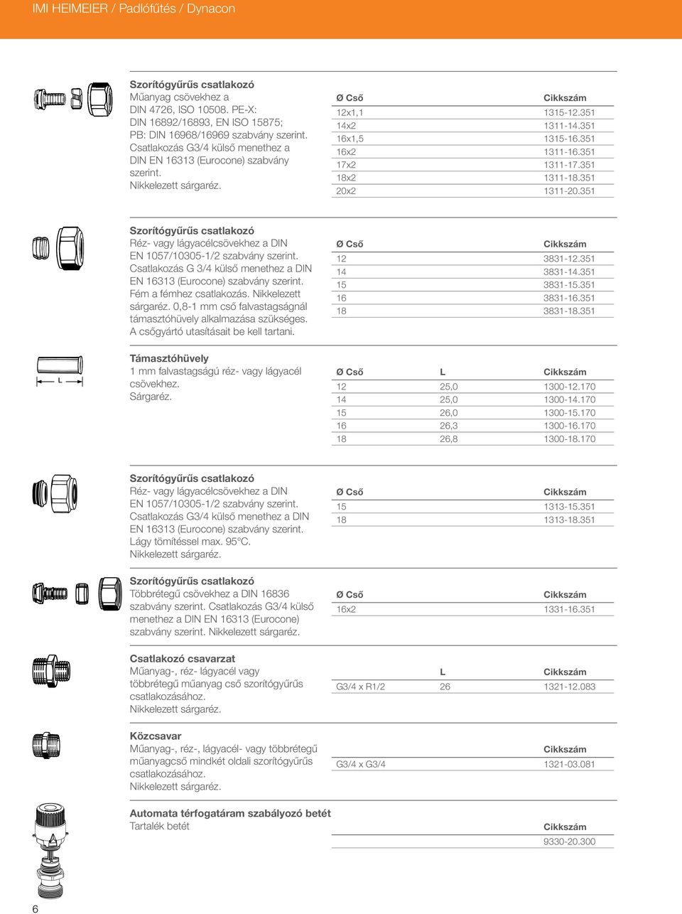 1 Szorítógyűrűs csatlakozó Réz- vagy lágyacélcsövekhez a DIN EN 107/100-1/ szabvány szerint. Csatlakozás G / külső menethez a DIN EN 11 (Eurocone) szabvány szerint. Fém a fémhez csatlakozás.