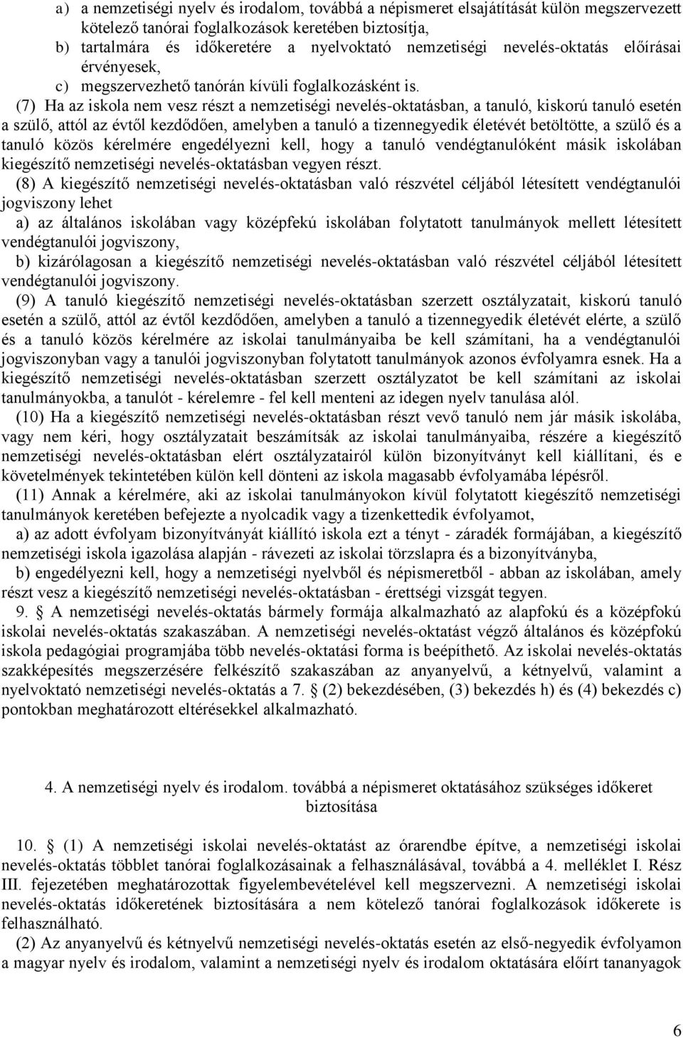 (7) Ha az iskola nem vesz részt a nemzetiségi nevelés-oktatásban, a tanuló, kiskorú tanuló esetén a szülő, attól az évtől kezdődően, amelyben a tanuló a tizennegyedik életévét betöltötte, a szülő és