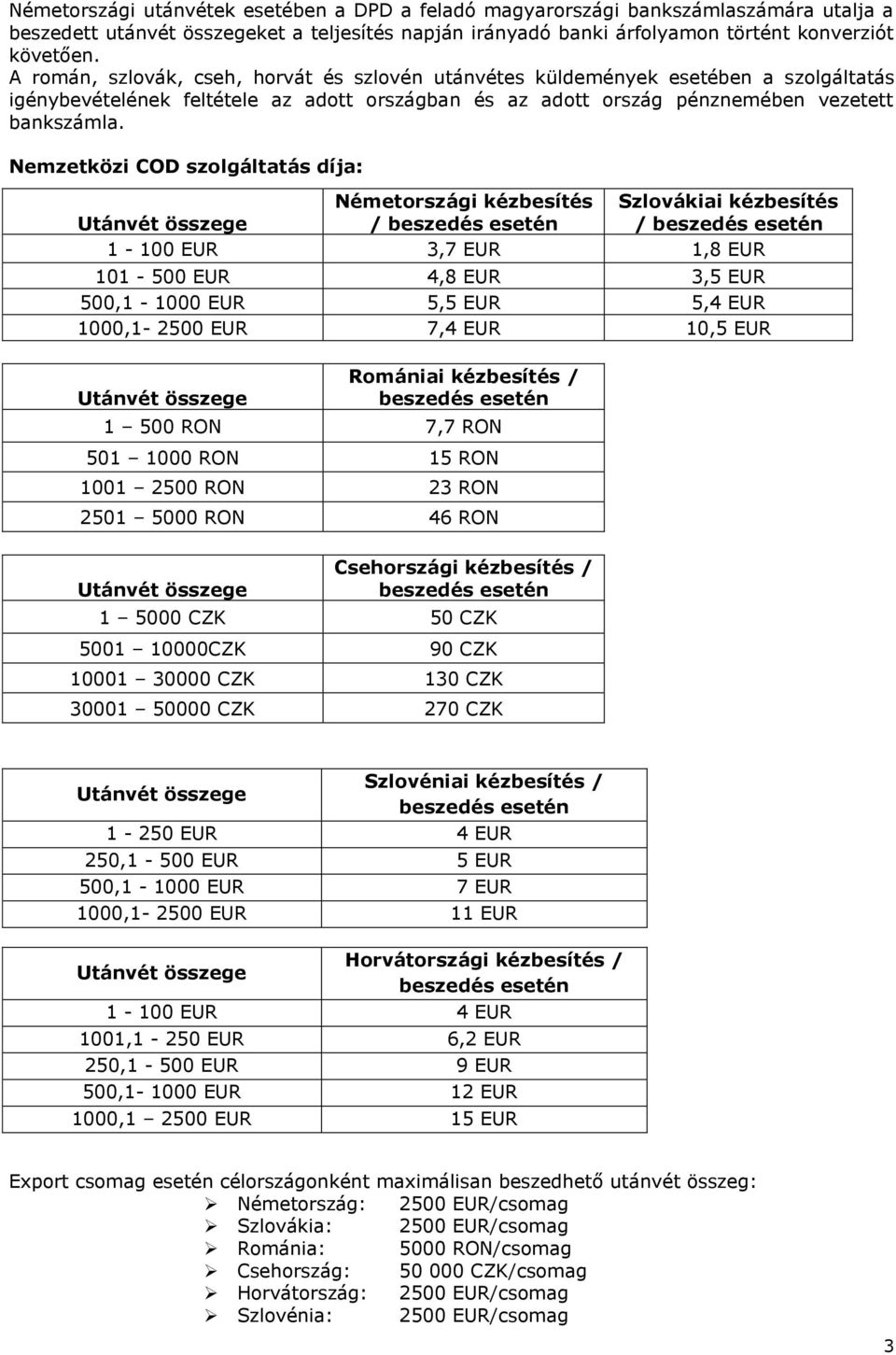 Nemzetközi COD szolgáltatás díja: Németországi kézbesítés Szlovákiai kézbesítés / / 1-100 EUR 3,7 EUR 1,8 EUR 101-500 EUR 4,8 EUR 3,5 EUR 500,1-1000 EUR 5,5 EUR 5,4 EUR 1000,1-2500 EUR 7,4 EUR 10,5