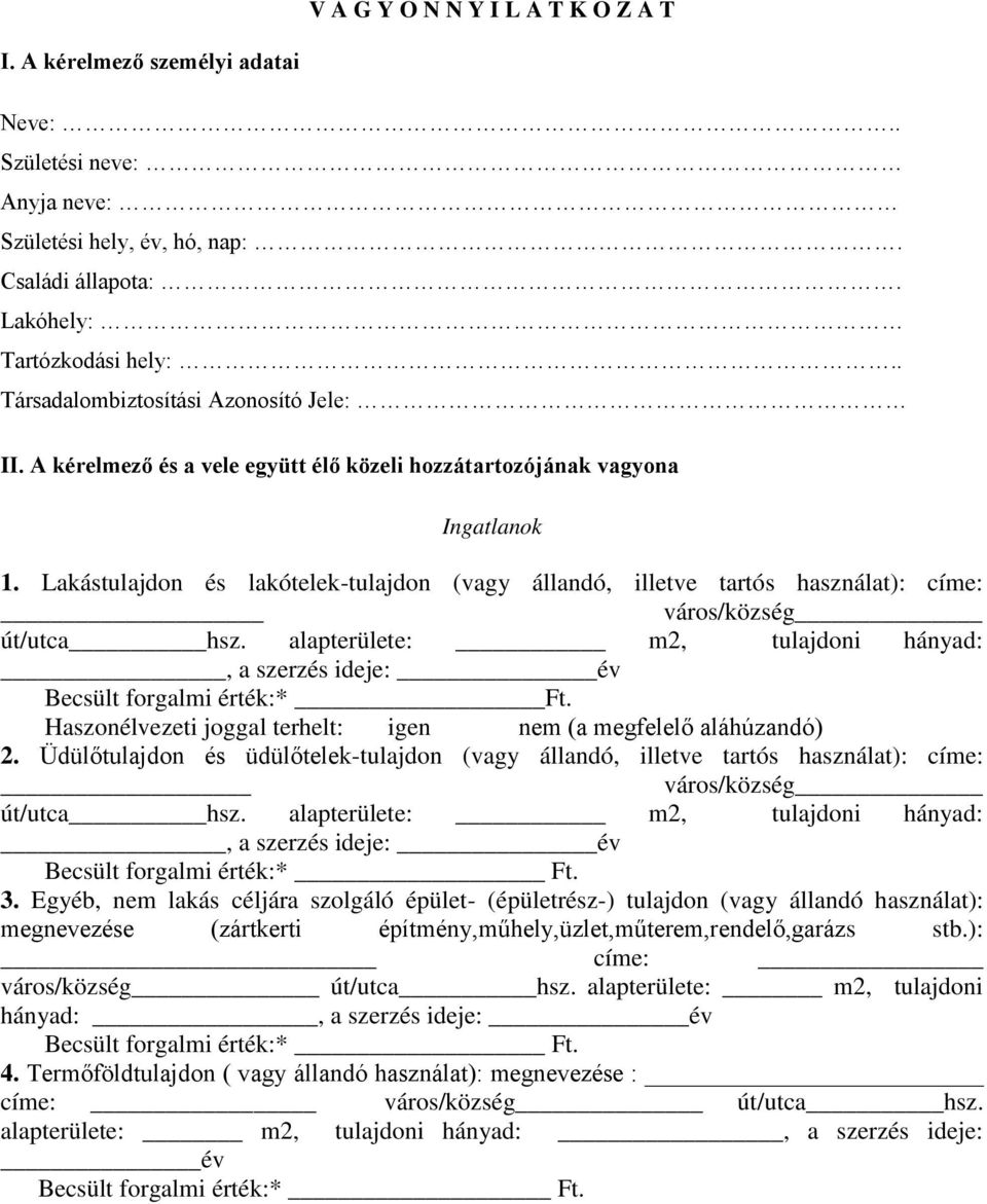 Lakástulajdon és lakótelek-tulajdon (vagy állandó, illetve tartós használat): címe: város/község út/utca hsz. alapterülete: m2, tulajdoni hányad:, a szerzés ideje: év Becsült forgalmi érték:* Ft.