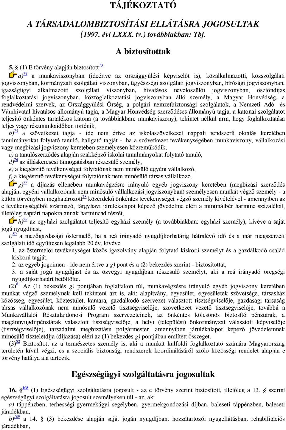 szolgálati jogviszonyban, bírósági jogviszonyban, igazságügyi alkalmazotti szolgálati viszonyban, hivatásos nevel szül i jogviszonyban, ösztöndíjas foglalkoztatási jogviszonyban, közfoglalkoztatási