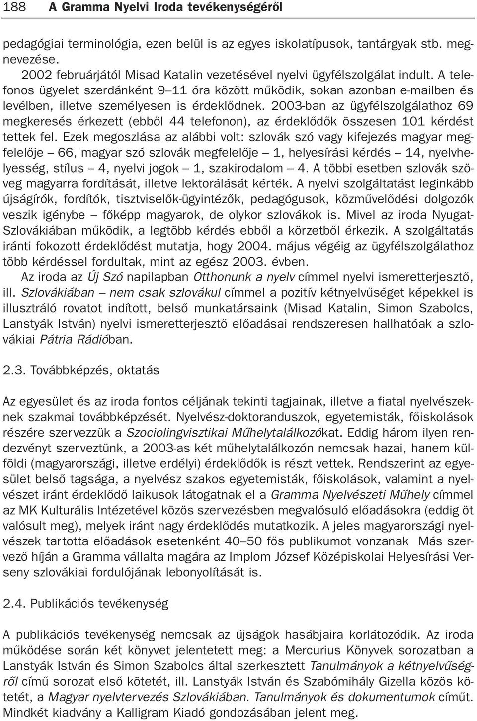 A telefonos ügyelet szerdánként 9 11 óra között mûködik, sokan azonban e-mailben és levélben, illetve személyesen is érdeklõdnek.