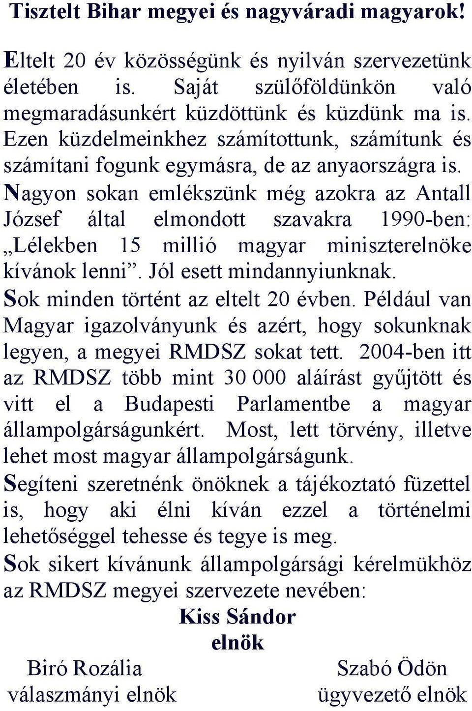 Nagyon sokan emlékszünk még azokra az Antall József által elmondott szavakra 1990-ben: Lélekben 15 millió magyar miniszterelnöke kívánok lenni. Jól esett mindannyiunknak.