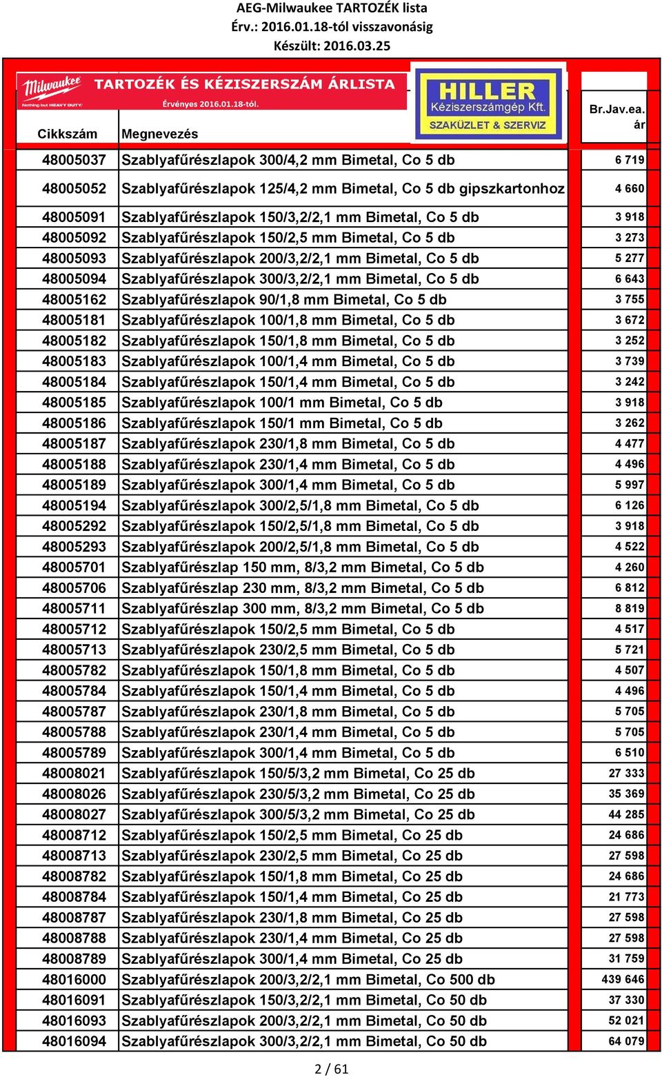 48005162 Szablyafűrészlapok 90/1,8 mm Bimetal, Co 5 db 3 755 48005181 Szablyafűrészlapok 100/1,8 mm Bimetal, Co 5 db 3 672 48005182 Szablyafűrészlapok 150/1,8 mm Bimetal, Co 5 db 3 252 48005183