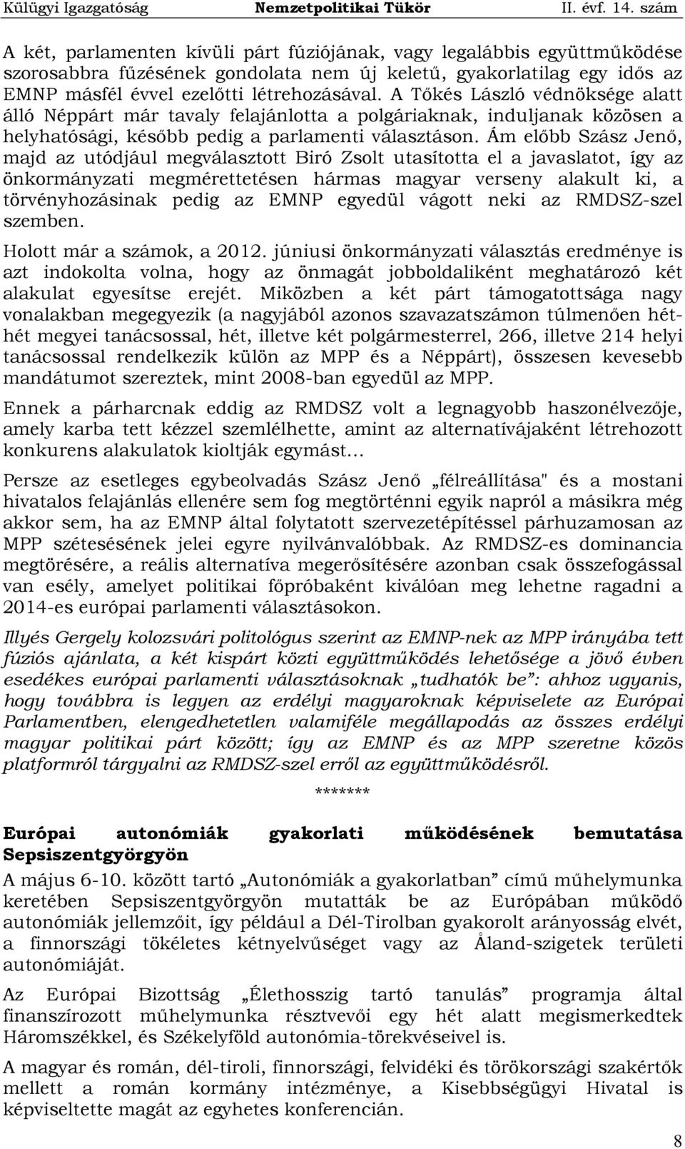 Ám előbb Szász Jenő, majd az utódjául megválasztott Biró Zsolt utasította el a javaslatot, így az önkormányzati megmérettetésen hármas magyar verseny alakult ki, a törvényhozásinak pedig az EMNP