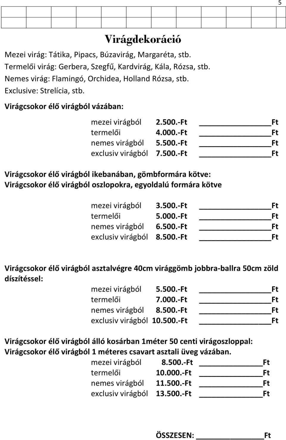 -Ft Ft termelői 4.000.-Ft Ft nemes virágból 5.500.-Ft Ft exclusiv virágból 7.500.-Ft Ft Virágcsokor élő virágból ikebanában, gömbformára kötve: Virágcsokor élő virágból oszlopokra, egyoldalú formára kötve mezei virágból 3.