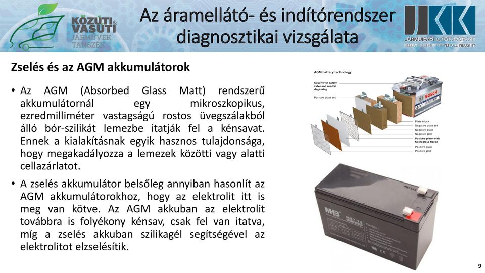 A zselés akkumulátor belsőleg annyiban hasonlít az AGM akkumulátorokhoz, hogy az elektrolit itt is meg van kötve.