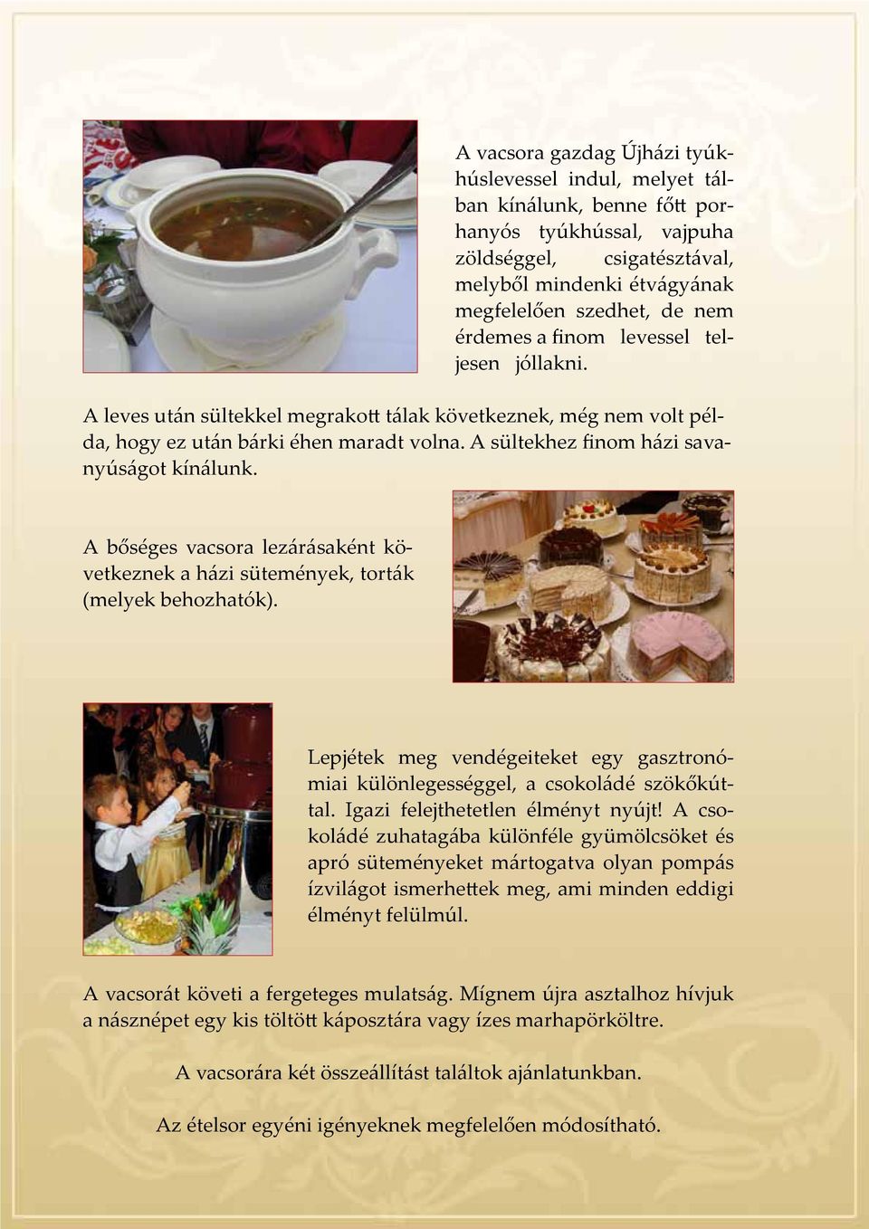 A bőséges vacsora lezárásaként következnek a házi sütemények, torták (melyek behozhatók). Lepjétek meg vendégeiteket egy gasztronómiai különlegességgel, a csokoládé szökőkúttal.