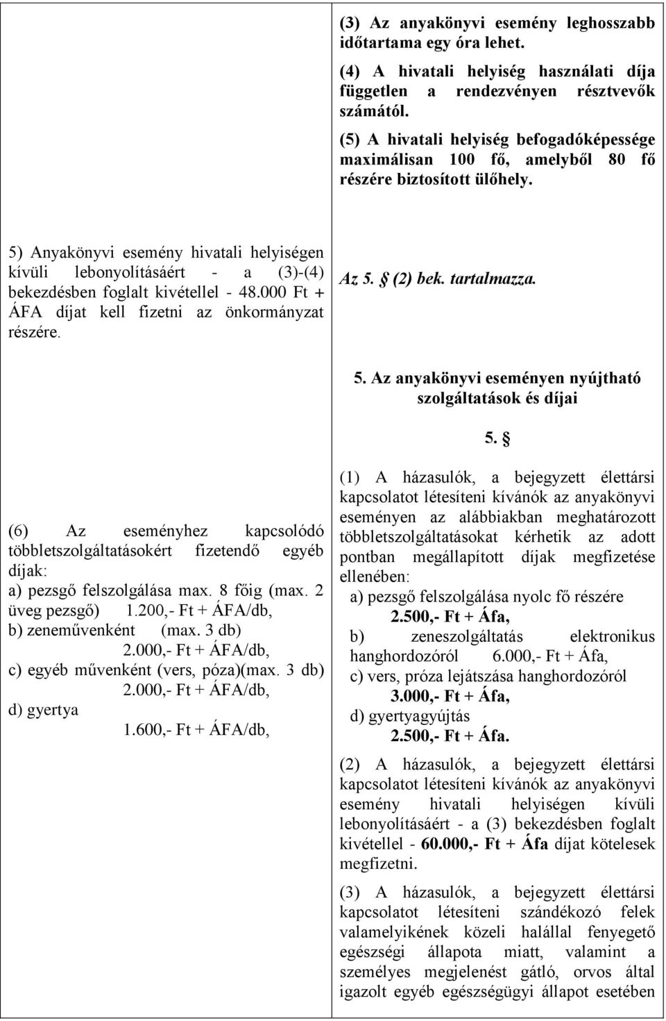 5) Anyakönyvi esemény hivatali helyiségen kívüli lebonyolításáért - a (3)-(4) bekezdésben foglalt kivétellel - 48.000 Ft + ÁFA díjat kell fizetni az önkormányzat részére. Az 5. (2) bek. tartalmazza.