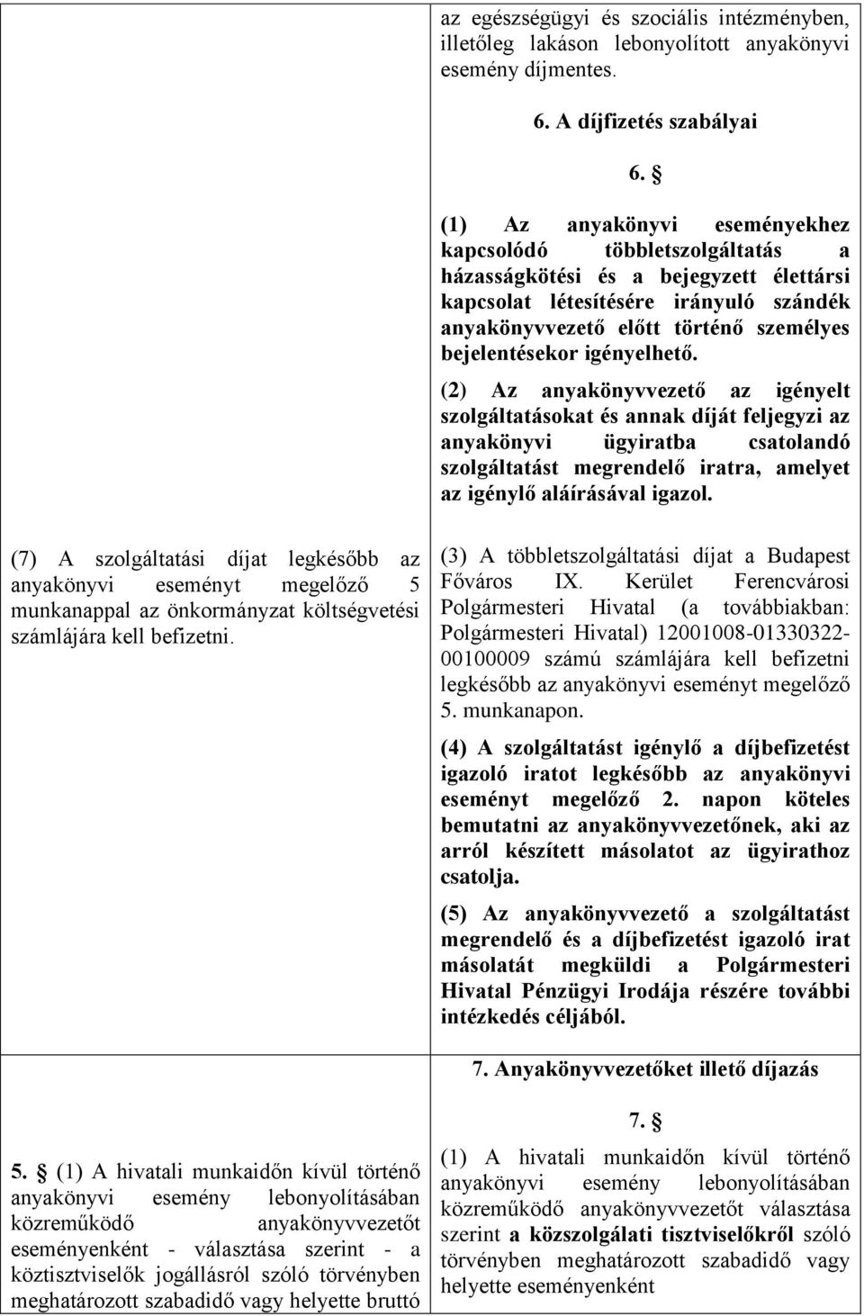 igényelhető. (2) Az anyakönyvvezető az igényelt szolgáltatásokat és annak díját feljegyzi az anyakönyvi ügyiratba csatolandó szolgáltatást megrendelő iratra, amelyet az igénylő aláírásával igazol.