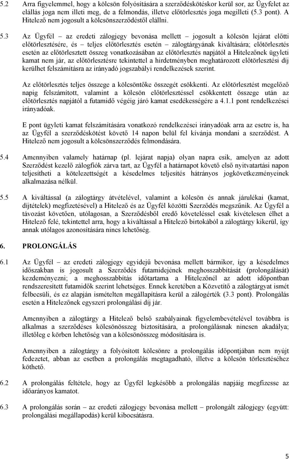 3 Az Ügyfél az eredeti zálogjegy bevonása mellett jogosult a kölcsön lejárat előtti előtörlesztésére, és teljes előtörlesztés esetén zálogtárgyának kiváltására; előtörlesztés esetén az előtörlesztett