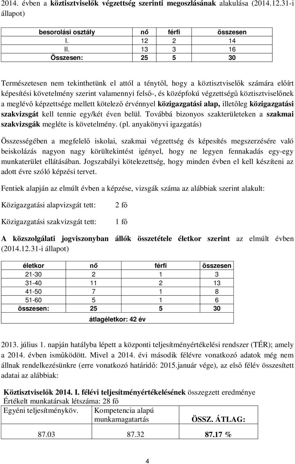 köztisztvisel nek a meglév képzettsége mellett kötelez érvénnyel közigazgatási alap, illet leg közigazgatási szakvizsgát kell tennie egy/két éven belül.