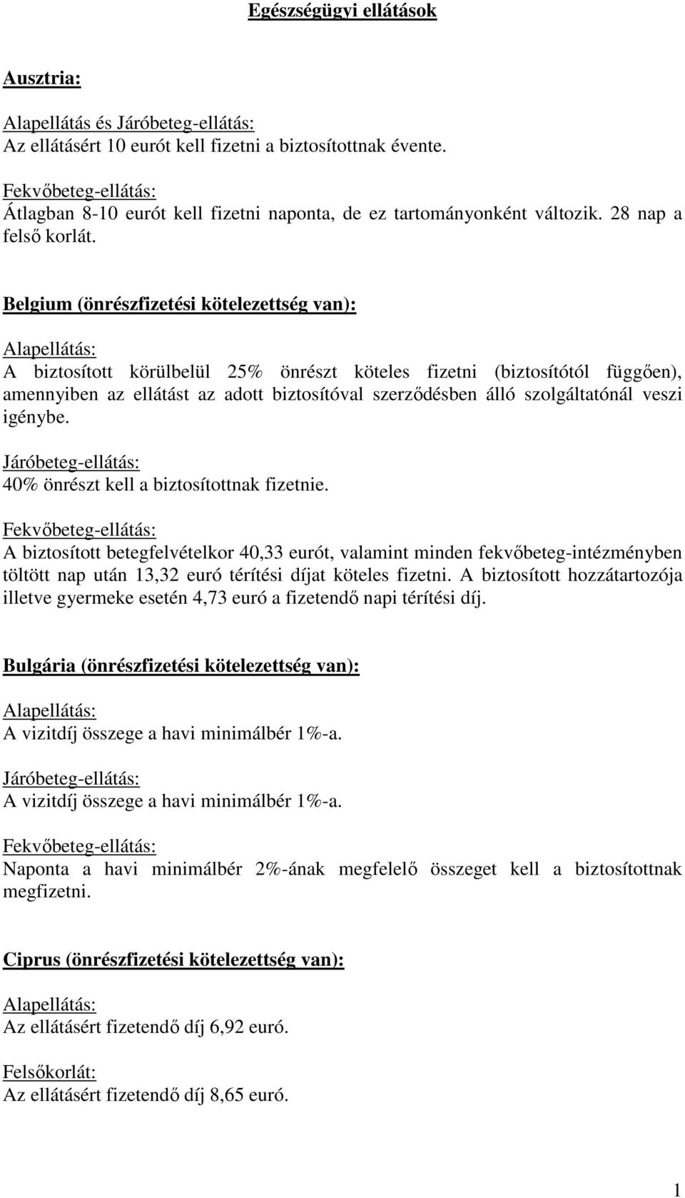 Belgium (önrészfizetési kötelezettség van): A biztosított körülbelül 25% önrészt köteles fizetni (biztosítótól függően), amennyiben az ellátást az adott biztosítóval szerződésben álló szolgáltatónál