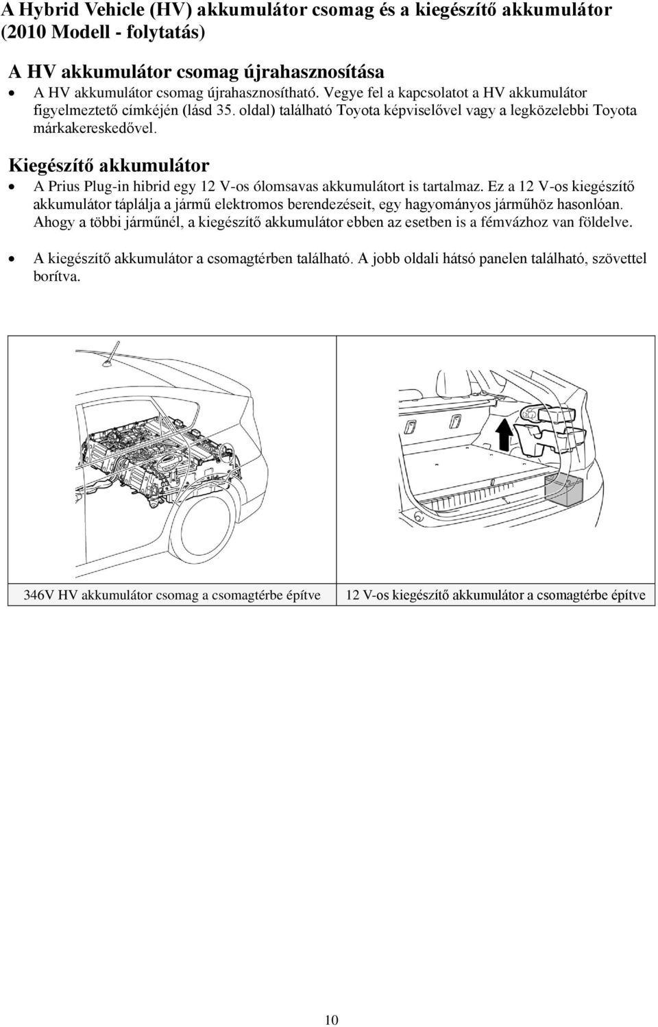 Kiegészítő akkumulátor A Prius Plug-in hibrid egy 12 V-os ólomsavas akkumulátort is tartalmaz.